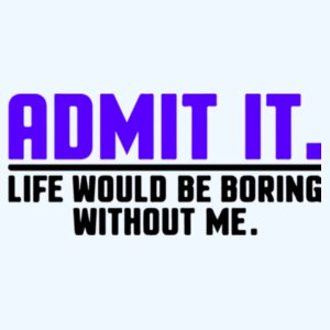 Admit It Life Would Be Boring Without Me Mug Design