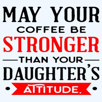 May Your Coffee Be Stronger Than Your Daughter's Attitude Design