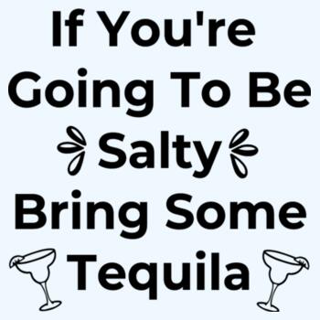 If Youre Going To Be Salty Bring Some Tequila Design