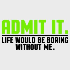 Admit It Life Would Be Boaring Without Me Design