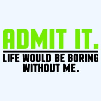 Admit It Life Would Be Boaring Without Me Design