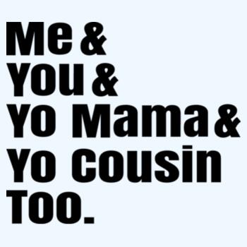 Me And You Yo Mama And Cousin Too. Design